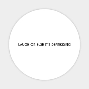 Laugh or else it's depressing. Magnet